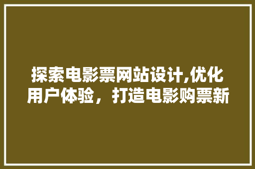 探索电影票网站设计,优化用户体验，打造电影购票新体验 探索电影票网站设计,优化用户体验，打造电影购票新体验 必应SEO