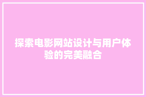 探索电影网站设计与用户体验的完美融合 探索电影网站设计与用户体验的完美融合 百度SEO