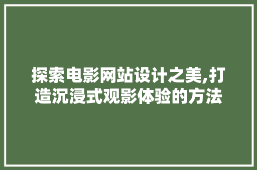 探索电影网站设计之美,打造沉浸式观影体验的方法