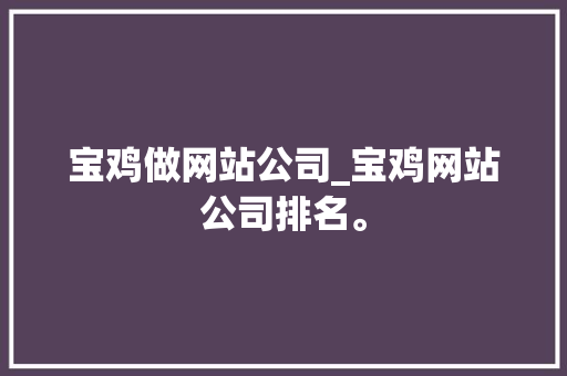 宝鸡做网站公司_宝鸡网站公司排名。 宝鸡做网站公司_宝鸡网站公司排名。 网站建设公司