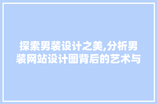探索男装设计之美,分析男装网站设计图背后的艺术与智慧