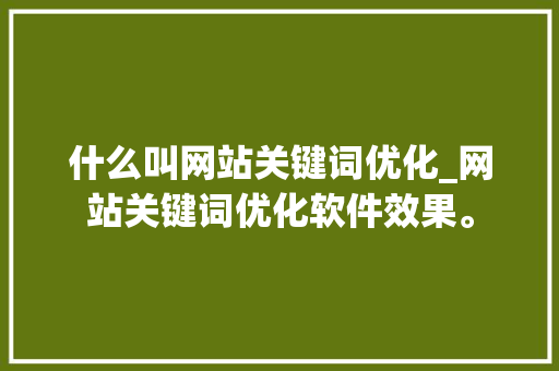 什么叫网站关键词优化_网站关键词优化软件效果。 搜狗SEO 什么叫网站关键词优化_网站关键词优化软件效果。 什么叫网站关键词优化_网站关键词优化软件效果。 搜狗SEO