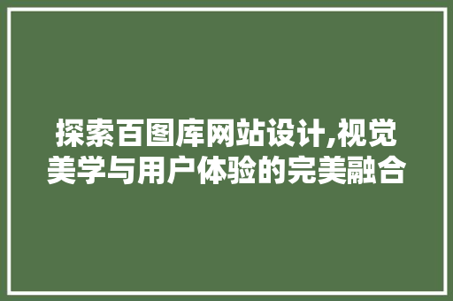 探索百图库网站设计,视觉美学与用户体验的完美融合 探索百图库网站设计,视觉美学与用户体验的完美融合 必应SEO