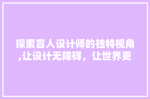 探索盲人设计师的独特视角,让设计无障碍，让世界更包容 探索盲人设计师的独特视角,让设计无障碍，让世界更包容 搜狗SEO
