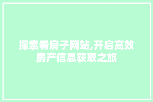 探索看房子网站,开启高效房产信息获取之旅 探索看房子网站,开启高效房产信息获取之旅 网站建设公司