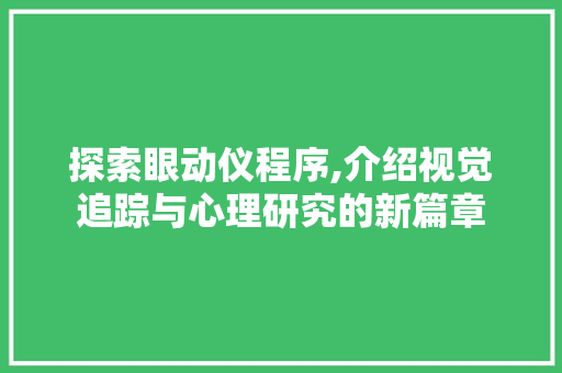 探索眼动仪程序,介绍视觉追踪与心理研究的新篇章 探索眼动仪程序,介绍视觉追踪与心理研究的新篇章 必应SEO