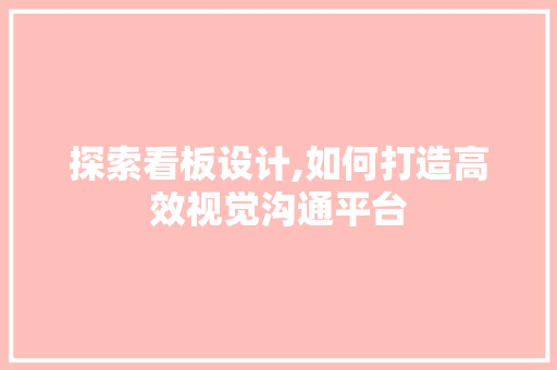 探索看板设计,如何打造高效视觉沟通平台 探索看板设计,如何打造高效视觉沟通平台 百度SEO