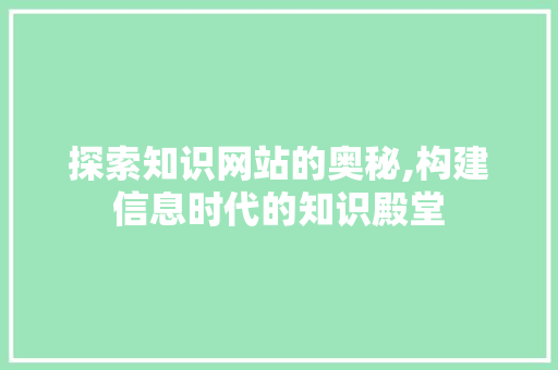 探索知识网站的奥秘,构建信息时代的知识殿堂 探索知识网站的奥秘,构建信息时代的知识殿堂 必应SEO