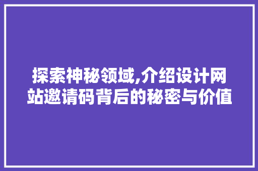 探索神秘领域,介绍设计网站邀请码背后的秘密与价值 探索神秘领域,介绍设计网站邀请码背后的秘密与价值 SEO关键词