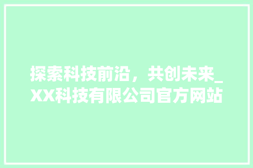 探索科技前沿，共创未来_XX科技有限公司官方网站全新上线 探索科技前沿，共创未来_XX科技有限公司官方网站全新上线 必应SEO
