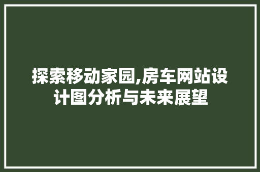 探索移动家园,房车网站设计图分析与未来展望 探索移动家园,房车网站设计图分析与未来展望 SEO关键词