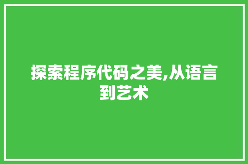探索程序代码之美,从语言到艺术 探索程序代码之美,从语言到艺术 网站建设公司