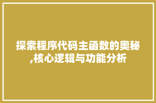 探索程序代码主函数的奥秘,核心逻辑与功能分析 探索程序代码主函数的奥秘,核心逻辑与功能分析 网站建设公司