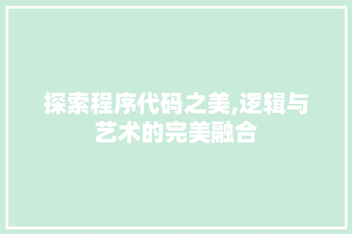 探索程序代码之美,逻辑与艺术的完美融合 探索程序代码之美,逻辑与艺术的完美融合 搜狗SEO
