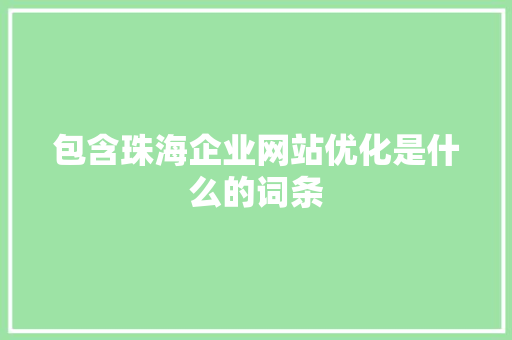 包含珠海企业网站优化是什么的词条 包含珠海企业网站优化是什么的词条 SEO关键词