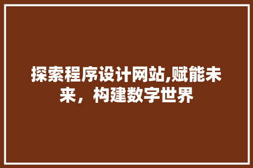 探索程序设计网站,赋能未来，构建数字世界