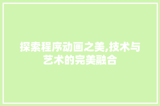 探索程序动画之美,技术与艺术的完美融合 探索程序动画之美,技术与艺术的完美融合 搜狗SEO