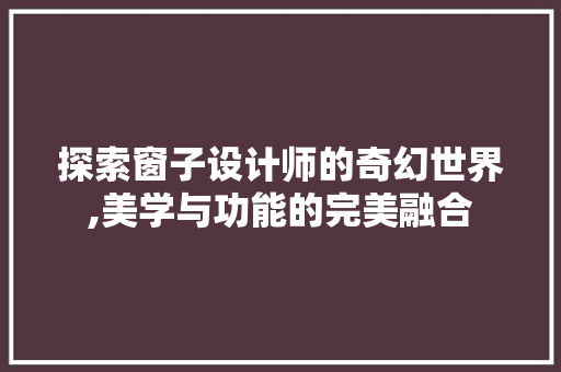 探索窗子设计师的奇幻世界,美学与功能的完美融合 探索窗子设计师的奇幻世界,美学与功能的完美融合 网站建设公司
