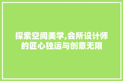 探索空间美学,会所设计师的匠心独运与创意无限 探索空间美学,会所设计师的匠心独运与创意无限 百度SEO