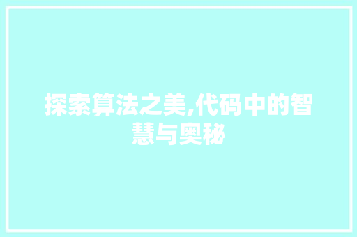 探索算法之美,代码中的智慧与奥秘 探索算法之美,代码中的智慧与奥秘 神马SEO