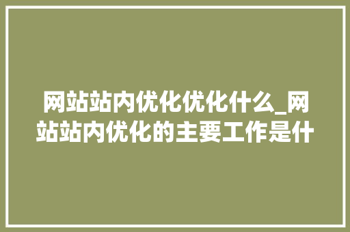 网站站内优化优化什么_网站站内优化的主要工作是什么。 网站站内优化优化什么_网站站内优化的主要工作是什么。 神马SEO