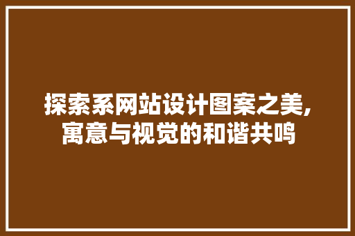 探索系网站设计图案之美,寓意与视觉的和谐共鸣 探索系网站设计图案之美,寓意与视觉的和谐共鸣 搜狗SEO