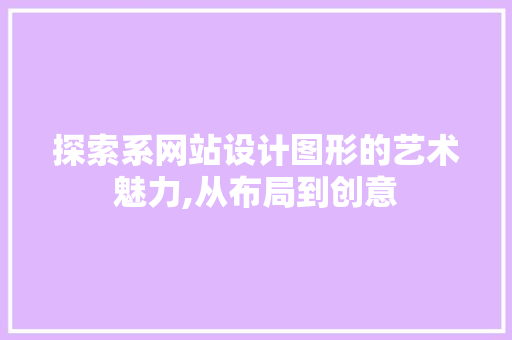 探索系网站设计图形的艺术魅力,从布局到创意 探索系网站设计图形的艺术魅力,从布局到创意 百度SEO