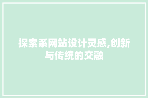 探索系网站设计灵感,创新与传统的交融 探索系网站设计灵感,创新与传统的交融 搜狗SEO