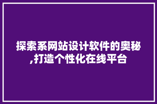 探索系网站设计软件的奥秘,打造个性化在线平台