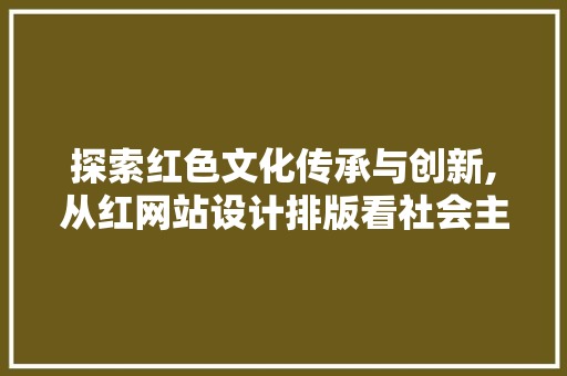 探索红色文化传承与创新,从红网站设计排版看社会主义核心价值观的传播 SEO关键词