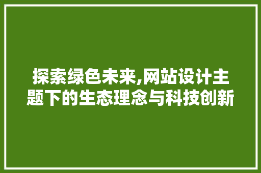 探索绿色未来,网站设计主题下的生态理念与科技创新 探索绿色未来,网站设计主题下的生态理念与科技创新 必应SEO