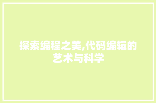 探索编程之美,代码编辑的艺术与科学 探索编程之美,代码编辑的艺术与科学 神马SEO