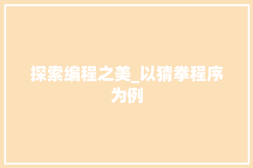 探索编程之美_以猜拳程序为例 探索编程之美_以猜拳程序为例 神马SEO