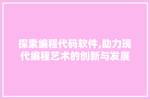 探索编程代码软件,助力现代编程艺术的创新与发展 探索编程代码软件,助力现代编程艺术的创新与发展 百度SEO