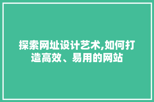 探索网址设计艺术,如何打造高效、易用的网站 探索网址设计艺术,如何打造高效、易用的网站 搜狗SEO