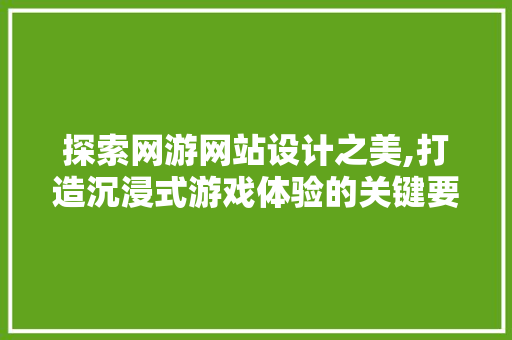 探索网游网站设计之美,打造沉浸式游戏体验的关键要素 探索网游网站设计之美,打造沉浸式游戏体验的关键要素 SEO关键词