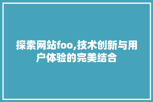 探索网站foo,技术创新与用户体验的完美结合 探索网站foo,技术创新与用户体验的完美结合 搜狗SEO