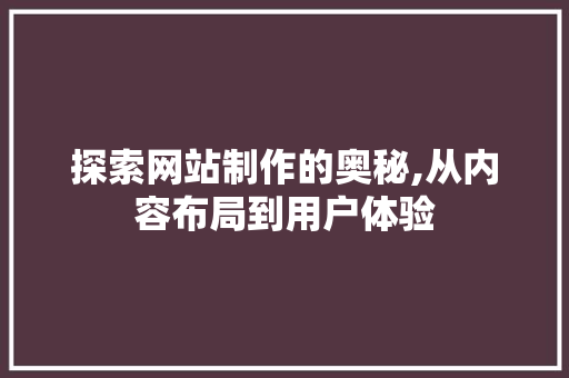 探索网站制作的奥秘,从内容布局到用户体验 探索网站制作的奥秘,从内容布局到用户体验 百度SEO