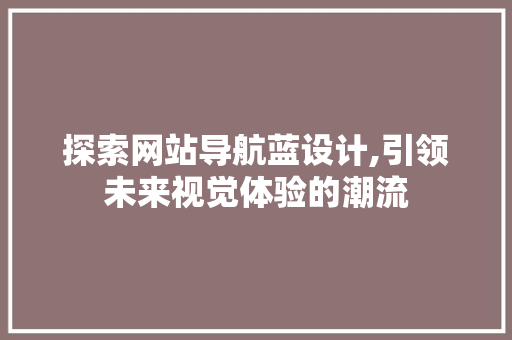 探索网站导航蓝设计,引领未来视觉体验的潮流