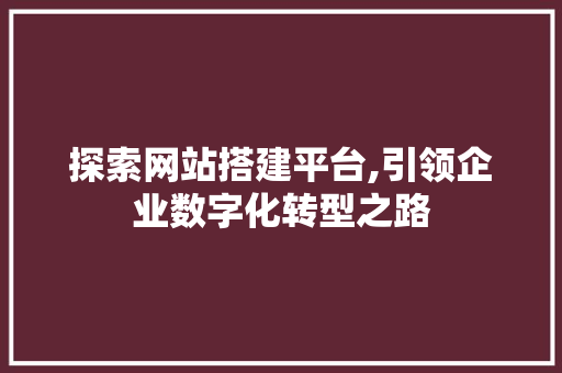 探索网站搭建平台,引领企业数字化转型之路