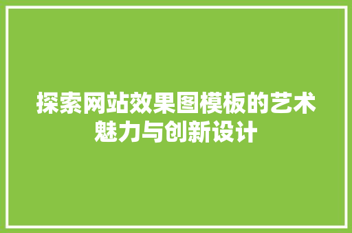 探索网站效果图模板的艺术魅力与创新设计 探索网站效果图模板的艺术魅力与创新设计 百度SEO