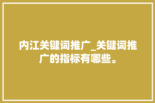内江关键词推广_关键词推广的指标有哪些。 内江关键词推广_关键词推广的指标有哪些。 SEO关键词