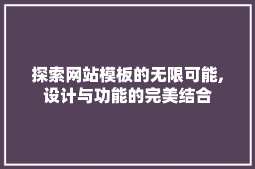 探索网站模板的无限可能,设计与功能的完美结合