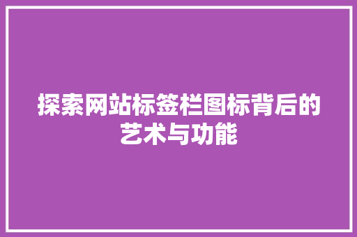 探索网站标签栏图标背后的艺术与功能