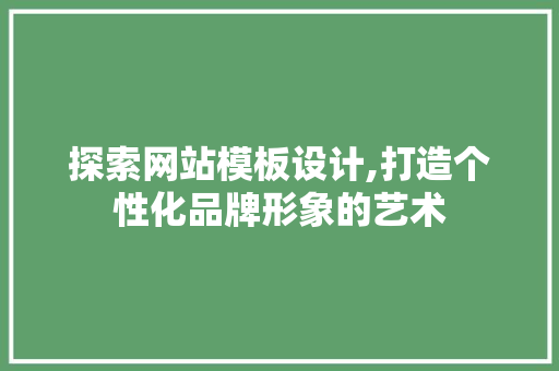 探索网站模板设计,打造个性化品牌形象的艺术