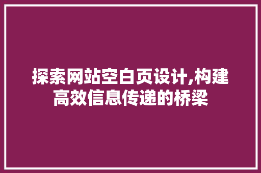 探索网站空白页设计,构建高效信息传递的桥梁 探索网站空白页设计,构建高效信息传递的桥梁 必应SEO