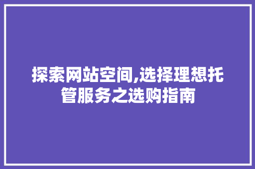 探索网站空间,选择理想托管服务之选购指南 探索网站空间,选择理想托管服务之选购指南 搜狗SEO