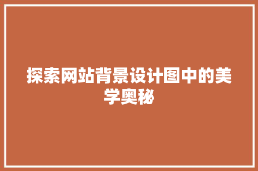 探索网站背景设计图中的美学奥秘 探索网站背景设计图中的美学奥秘 百度SEO