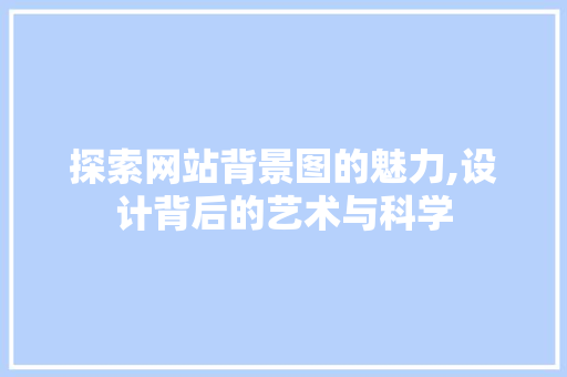 探索网站背景图的魅力,设计背后的艺术与科学
