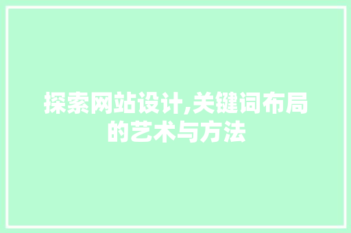 探索网站设计,关键词布局的艺术与方法 探索网站设计,关键词布局的艺术与方法 百度SEO